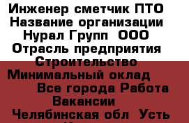 Инженер-сметчик ПТО › Название организации ­ Нурал Групп, ООО › Отрасль предприятия ­ Строительство › Минимальный оклад ­ 35 000 - Все города Работа » Вакансии   . Челябинская обл.,Усть-Катав г.